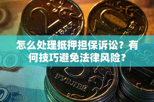 武汉怎么处理抵押担保诉讼？有何技巧避免法律风险？