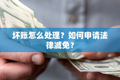 武汉坏账怎么处理？如何申请法律减免？