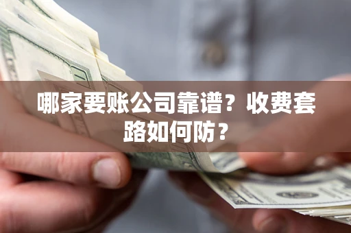 武汉哪家要账公司靠谱？收费套路如何防？