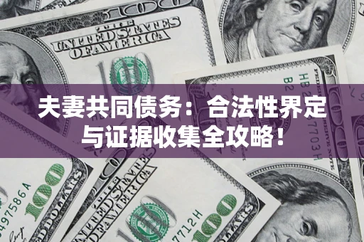武汉夫妻共同债务：合法性界定与证据收集全攻略！