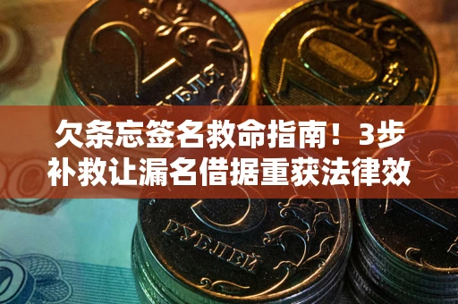 武汉欠条忘签名救命指南！3步补救让漏名借据重获法律效力