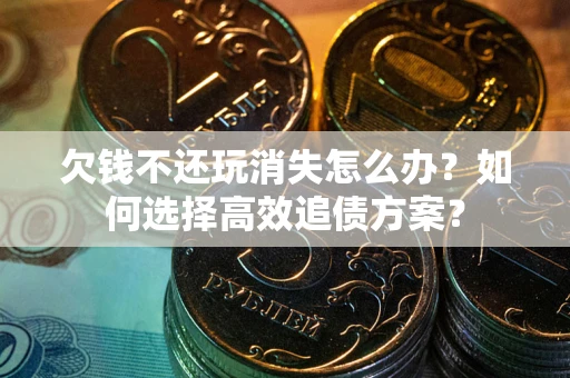 武汉欠钱不还玩消失怎么办？如何选择高效追债方案？