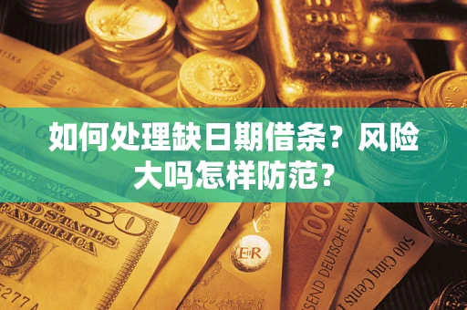 武汉如何处理缺日期借条？风险大吗怎样防范？