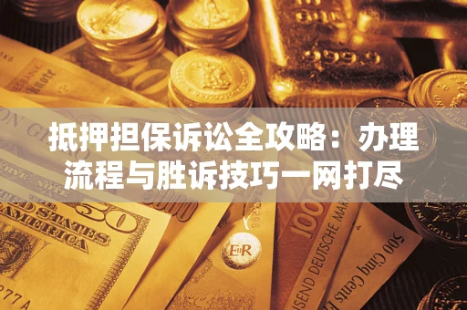 武汉抵押担保诉讼全攻略：办理流程与胜诉技巧一网打尽