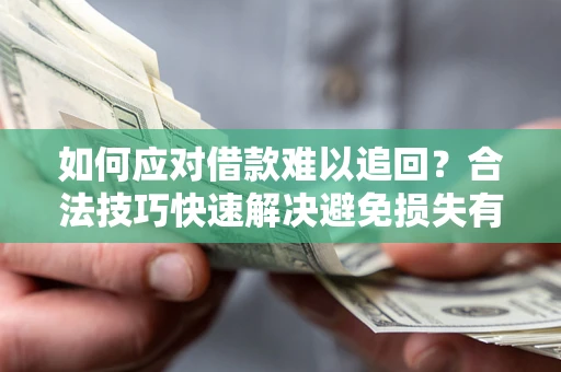 武汉如何应对借款难以追回？合法技巧快速解决避免损失有哪些？