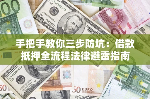 武汉手把手教你三步防坑：借款抵押全流程法律避雷指南