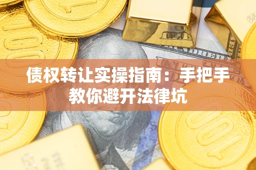 武汉债权转让实操指南：手把手教你避开法律坑
