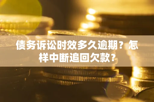 武汉债务诉讼时效多久逾期？怎样中断追回欠款？
