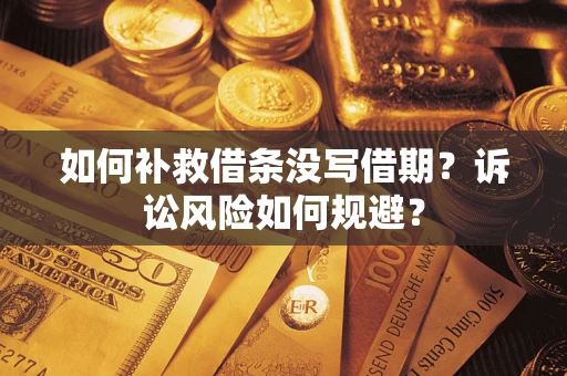 武汉如何补救借条没写借期？诉讼风险如何规避？