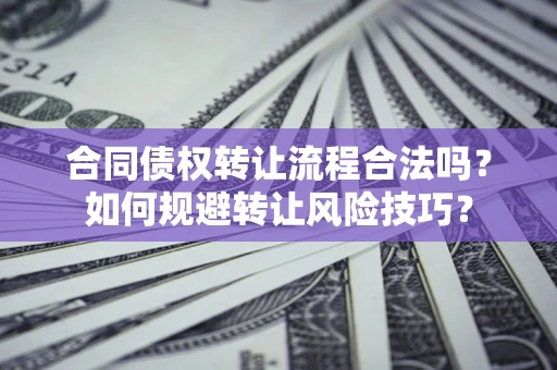 武汉合同债权转让流程合法吗？如何规避转让风险技巧？