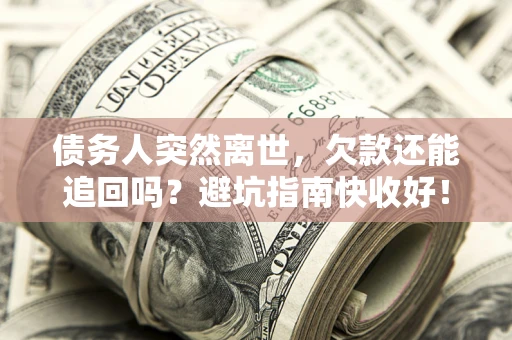 武汉债务人突然离世，欠款还能追回吗？避坑指南快收好！