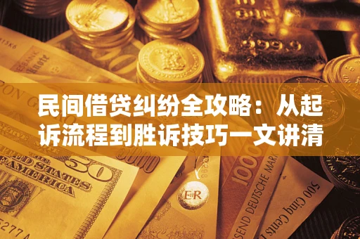 武汉民间借贷纠纷全攻略：从起诉流程到胜诉技巧一文讲清