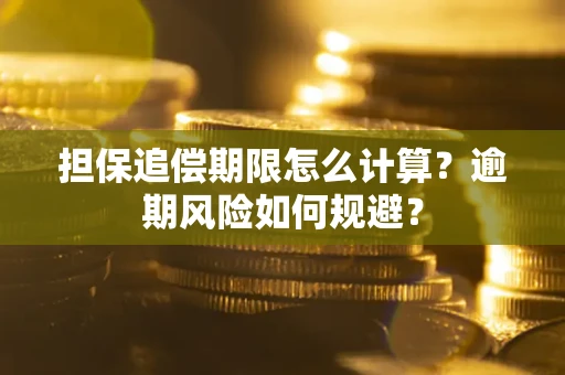 武汉担保追偿期限怎么计算？逾期风险如何规避？