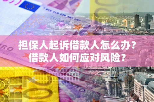 武汉担保人起诉借款人怎么办？借款人如何应对风险？