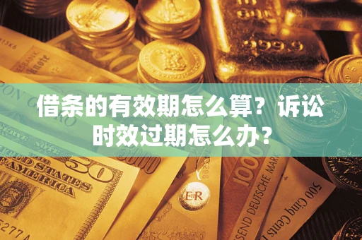 武汉借条的有效期怎么算？诉讼时效过期怎么办？