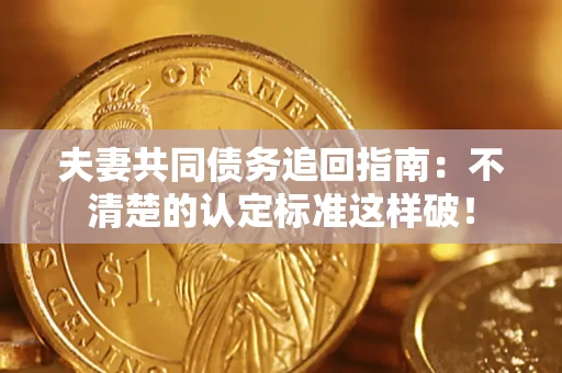 武汉夫妻共同债务追回指南：不清楚的认定标准这样破！