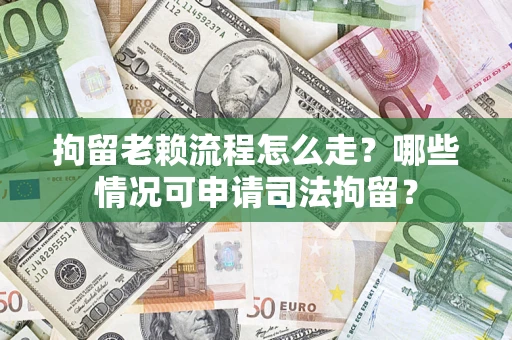 武汉拘留老赖流程怎么走?哪些情况可申请司法拘留? 武汉拘留老赖流程怎么走?哪些情况可申请司法拘留?