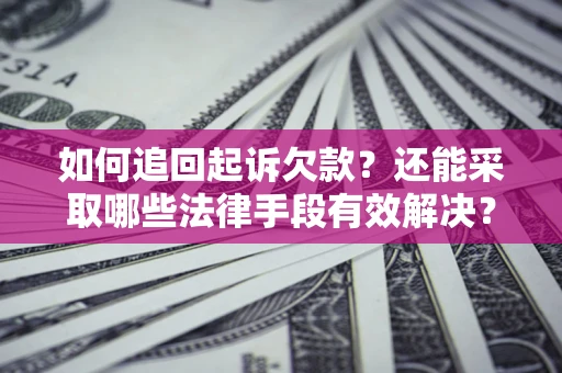 武汉如何追回起诉欠款？还能采取哪些法律手段有效解决？