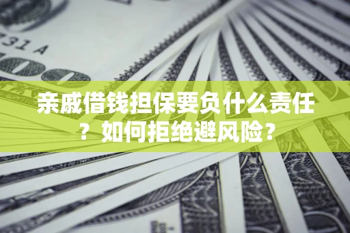 武汉亲戚借钱担保要负什么责任？如何拒绝避风险？
