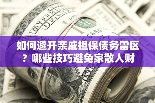 武汉如何避开亲戚担保债务雷区？哪些技巧避免家散人财