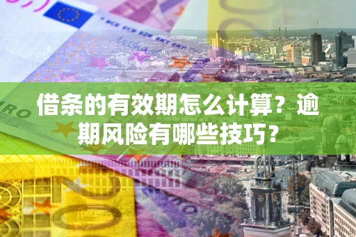 武汉借条的有效期怎么计算？逾期风险有哪些技巧？