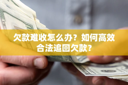 武汉欠款难收怎么办？如何高效合法追回欠款？