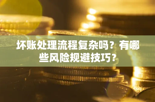 武汉坏账处理流程复杂吗？有哪些风险规避技巧？