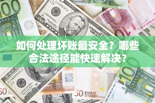 武汉如何处理坏账最安全？哪些合法途径能快速解决？