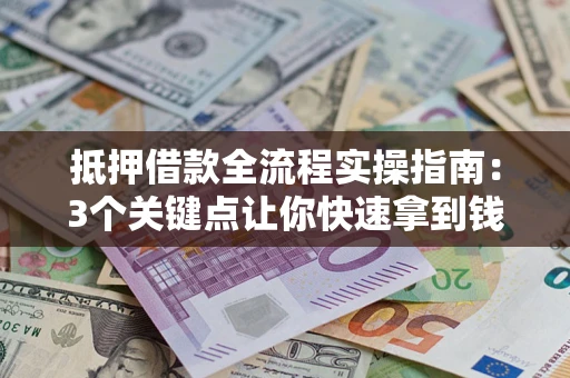 武汉抵押借款全流程实操指南：3个关键点让你快速拿到钱