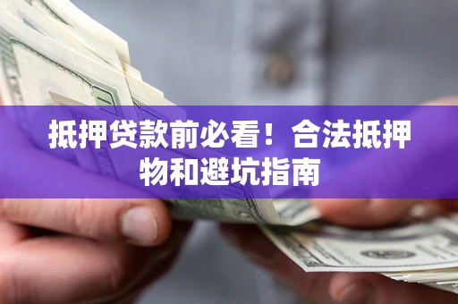 武汉抵押贷款前必看！合法抵押物和避坑指南