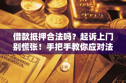 武汉借款抵押合法吗？起诉上门别慌张！手把手教你应对法律程序