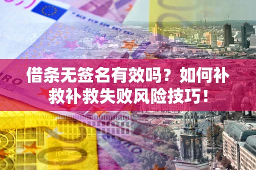 武汉借条无签名有效吗？如何补救补救失败风险技巧！