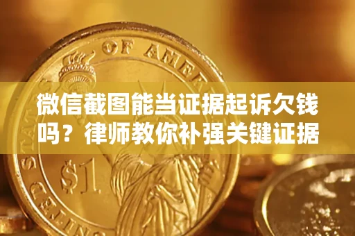 武汉微信截图能当证据起诉欠钱吗？律师教你补强关键证据