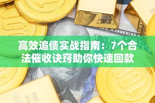 武汉高效追债实战指南：7个合法催收诀窍助你快速回款