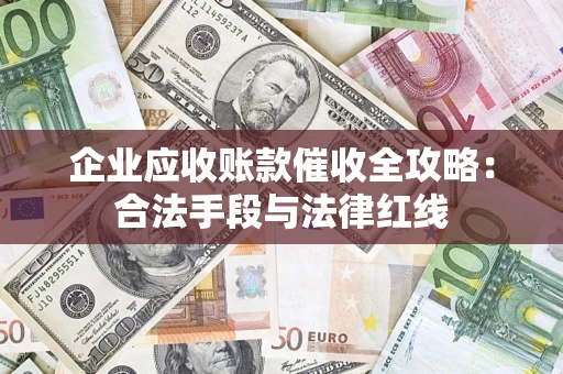 武汉企业应收账款催收全攻略：合法手段与法律红线