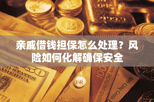 武汉亲戚借钱担保怎么处理？风险如何化解确保安全