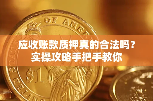 武汉应收账款质押真的合法吗？实操攻略手把手教你