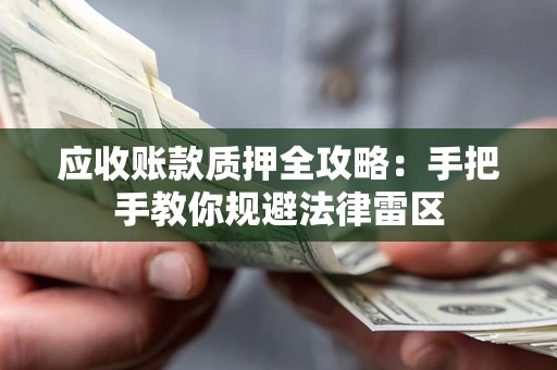 武汉应收账款质押全攻略：手把手教你规避法律雷区