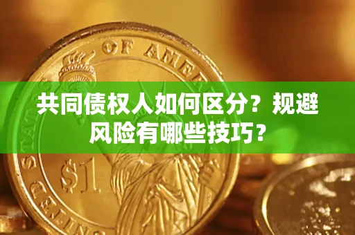 武汉共同债权人如何区分？规避风险有哪些技巧？