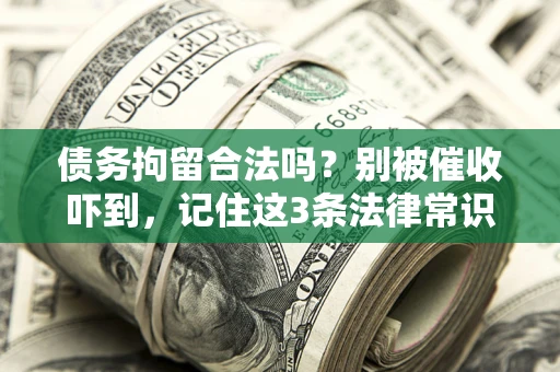 武汉债务拘留合法吗?别被催收吓到,记住这3条法律常识 武汉债务拘留合法吗?别被催收吓到,记住这3条法律常识