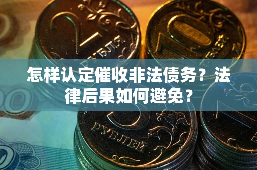 武汉怎样认定催收非法债务？法律后果如何避免？