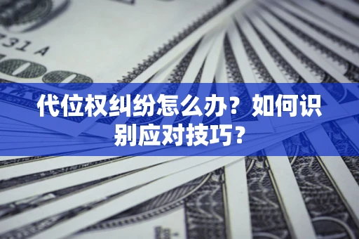 武汉代位权纠纷怎么办？如何识别应对技巧？