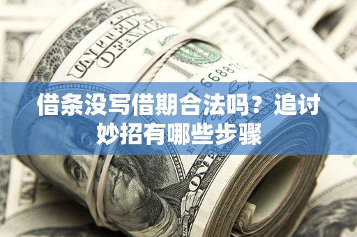 武汉借条没写借期合法吗？追讨妙招有哪些步骤