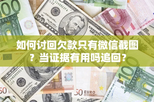 武汉如何讨回欠款只有微信截图？当证据有用吗追回？