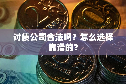 武汉讨债公司合法吗？怎么选择靠谱的？