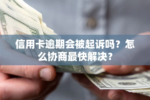 武汉信用卡逾期会被起诉吗？怎么协商最快解决？