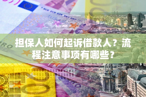 武汉担保人如何起诉借款人？流程注意事项有哪些？